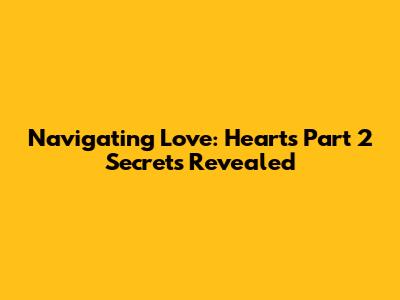Navigating Love: Heart's Part 2 Secrets Revealed