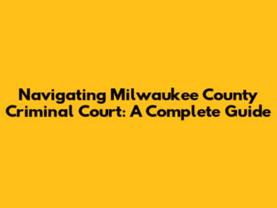 Navigating Milwaukee County Criminal Court: A Complete Guide