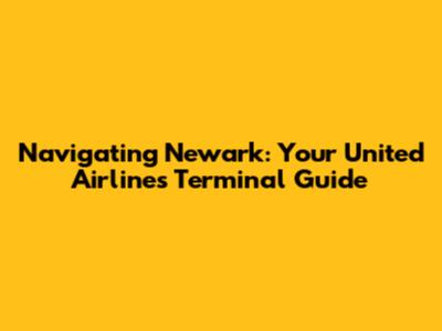 Navigating Newark: Your United Airlines Terminal Guide
