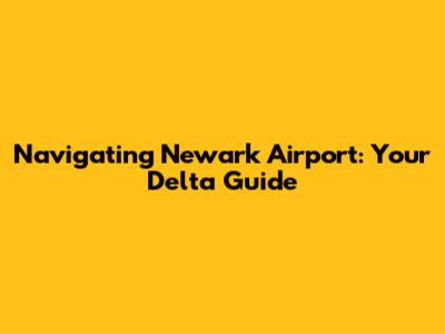 Navigating Newark Airport: Your Delta Guide
