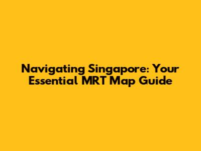 Navigating Singapore: Your Essential MRT Map Guide