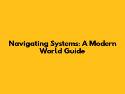 Navigating Systems: A Modern World Guide