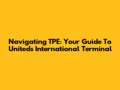 Navigating TPE: Your Guide To United's International Terminal