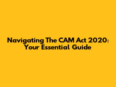 Navigating The CAM Act 2020: Your Essential Guide