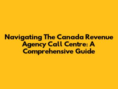 Navigating The Canada Revenue Agency Call Centre: A Comprehensive Guide