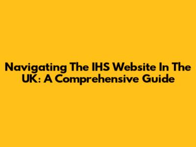 Navigating The IHS Website In The UK: A Comprehensive Guide