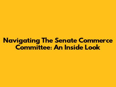 Navigating The Senate Commerce Committee: An Inside Look