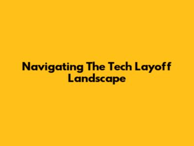 Navigating The Tech Layoff Landscape