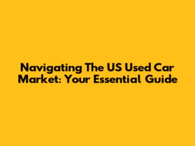 Navigating The US Used Car Market: Your Essential Guide