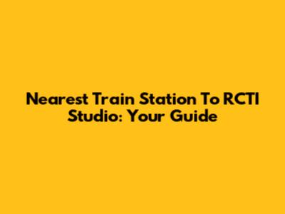Nearest Train Station To RCTI Studio: Your Guide