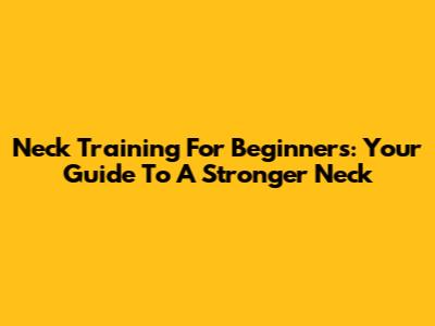 Neck Training For Beginners: Your Guide To A Stronger Neck