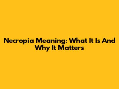 Necropia Meaning: What It Is And Why It Matters