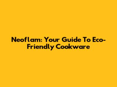 Neoflam: Your Guide To Eco-Friendly Cookware