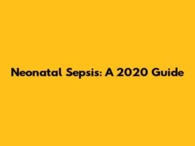 Neonatal Sepsis: A 2020 Guide