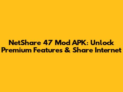 NetShare 47 Mod APK: Unlock Premium Features & Share Internet