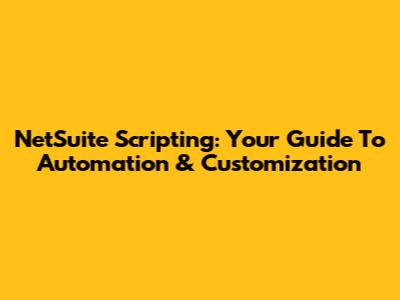 NetSuite Scripting: Your Guide To Automation & Customization