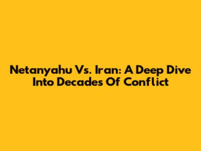 Netanyahu Vs. Iran: A Deep Dive Into Decades Of Conflict