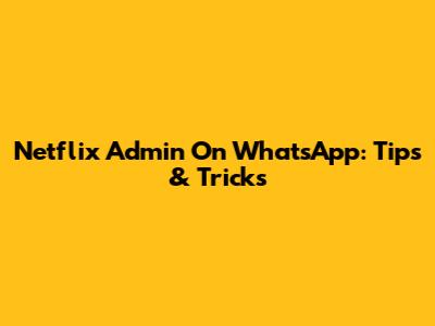 Netflix Admin On WhatsApp: Tips & Tricks