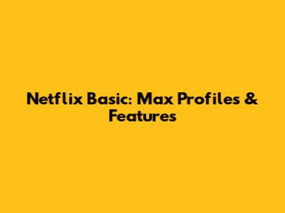 Netflix Basic: Max Profiles & Features