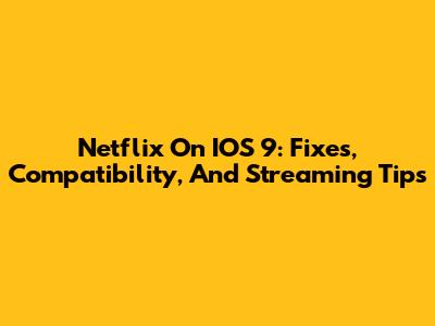 Netflix On IOS 9: Fixes, Compatibility, And Streaming Tips