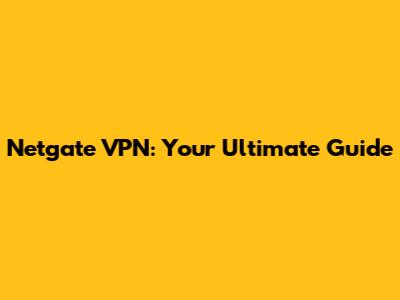 Netgate VPN: Your Ultimate Guide