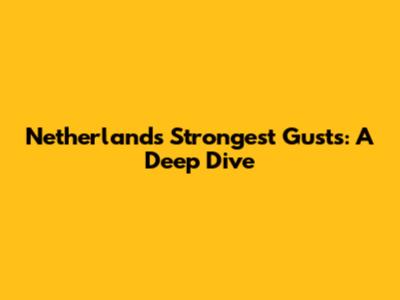 Netherlands' Strongest Gusts: A Deep Dive