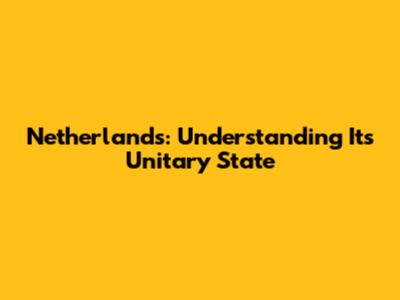 Netherlands: Understanding Its Unitary State