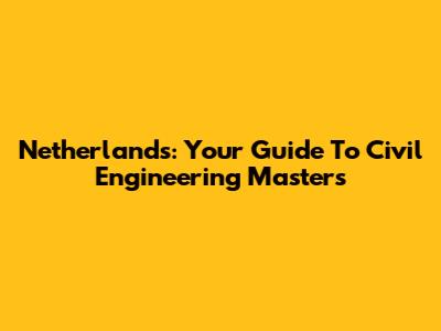 Netherlands: Your Guide To Civil Engineering Masters