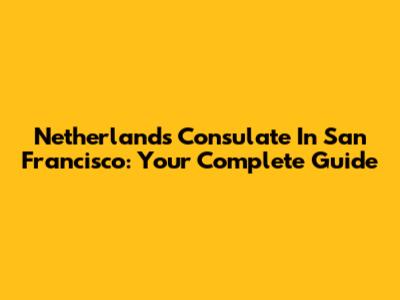 Netherlands Consulate In San Francisco: Your Complete Guide
