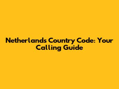 Netherlands Country Code: Your Calling Guide