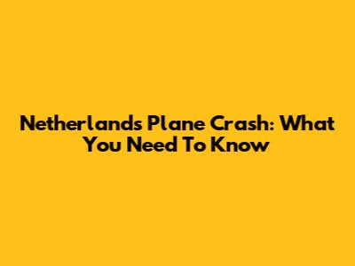 Netherlands Plane Crash: What You Need To Know