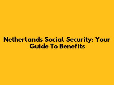 Netherlands Social Security: Your Guide To Benefits