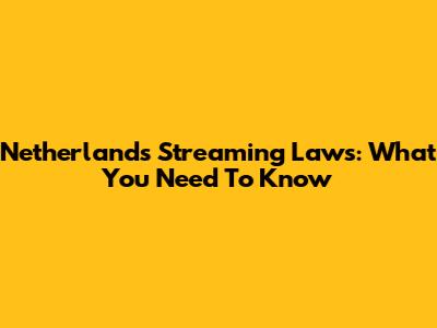 Netherlands Streaming Laws: What You Need To Know