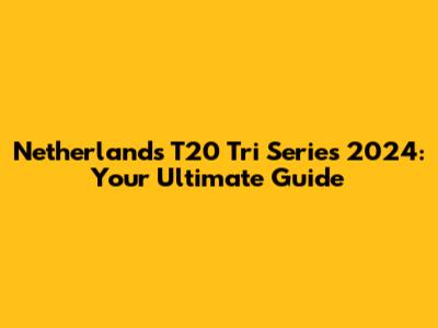 Netherlands T20 Tri Series 2024: Your Ultimate Guide