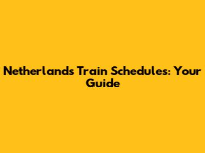 Netherlands Train Schedules: Your Guide