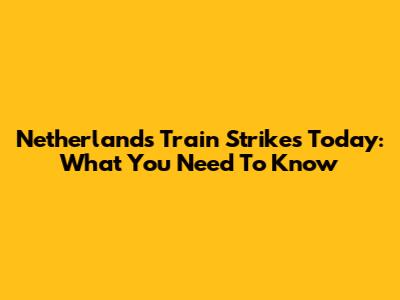 Netherlands Train Strikes Today: What You Need To Know
