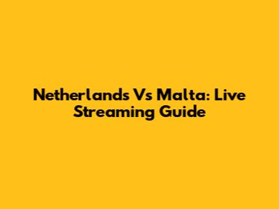 Netherlands Vs Malta: Live Streaming Guide