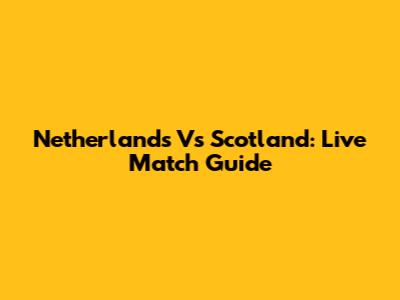 Netherlands Vs Scotland: Live Match Guide