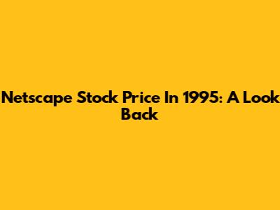 Netscape Stock Price In 1995: A Look Back