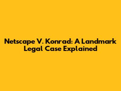 Netscape V. Konrad: A Landmark Legal Case Explained