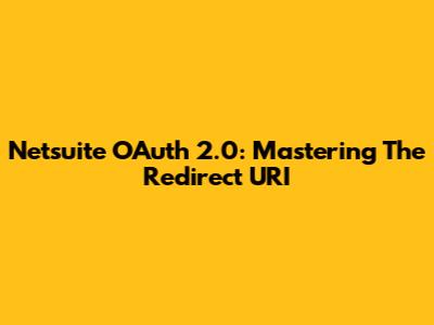 Netsuite OAuth 2.0: Mastering The Redirect URI