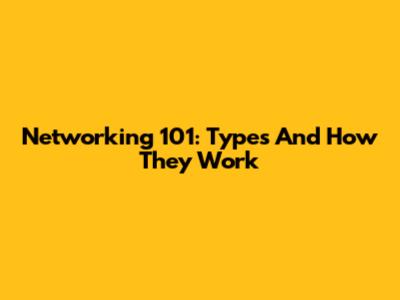 Networking 101: Types And How They Work