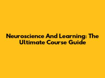 Neuroscience And Learning: The Ultimate Course Guide