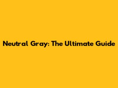 Neutral Gray: The Ultimate Guide