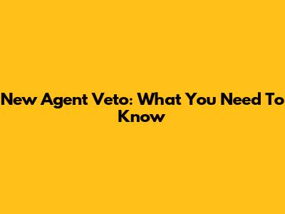 New Agent Veto: What You Need To Know