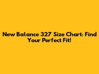 New Balance 327 Size Chart: Find Your Perfect Fit!