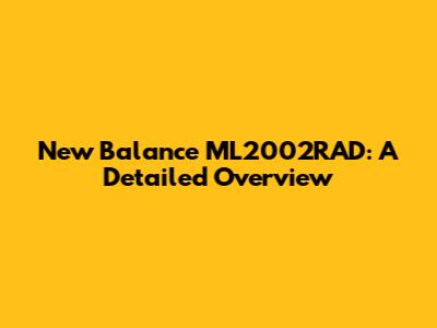 New Balance ML2002RAD: A Detailed Overview