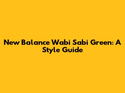 New Balance Wabi Sabi Green: A Style Guide