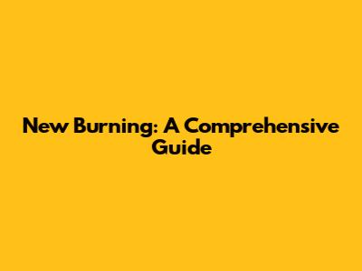 New Burning: A Comprehensive Guide