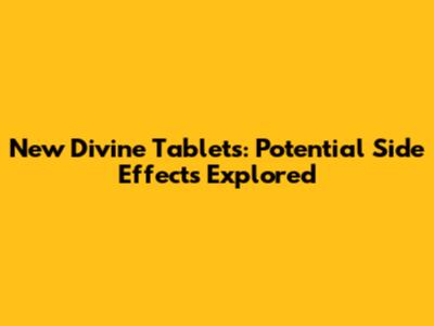 New Divine Tablets: Potential Side Effects Explored